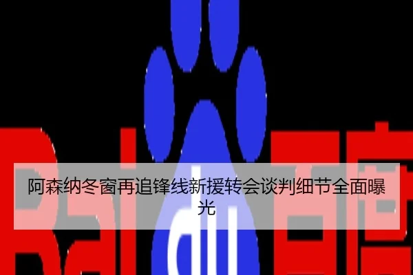 阿森纳冬窗再追锋线新援转会谈判细节全面曝光